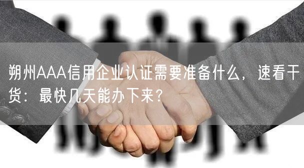 朔州AAA信用企业认证需要准备什么，速看干货,最快几天能办下来,