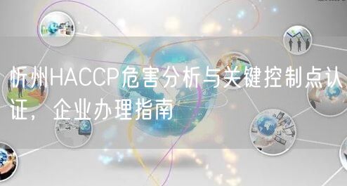 忻州HACCP危害分析与关键控制点认证，企业办理指南