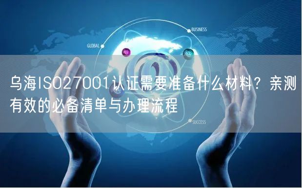 乌海ISO27001认证需要准备什么材料,亲测有效的必备清单与办理流程