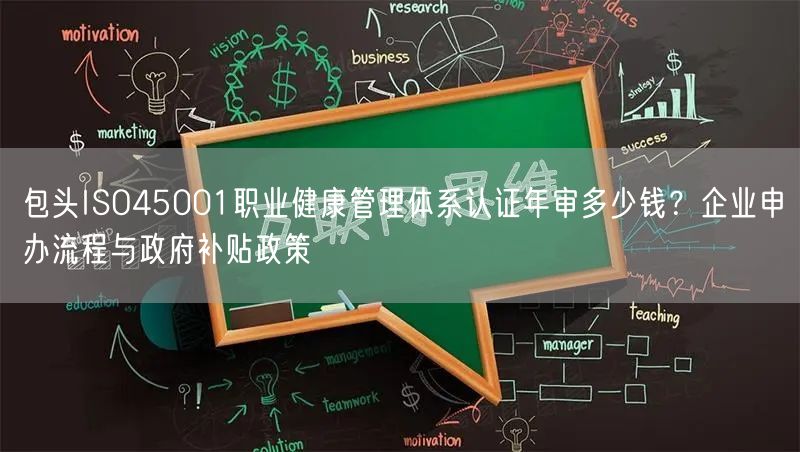 包头ISO45001职业健康管理体系认证年审多少钱,企业申办流程与政府补贴政策