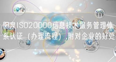 阳泉ISO20000信息技术服务管理体系认证（办理流程）,附对企业的好处