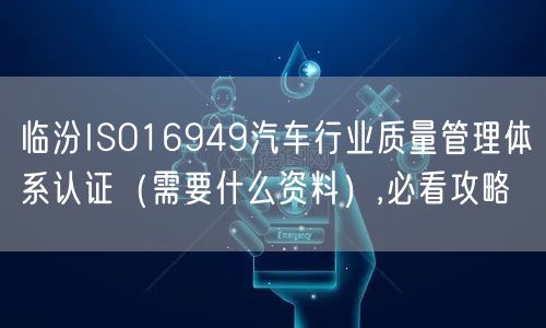 临汾ISO16949汽车行业质量管理体系认证（需要什么资料）,必看攻略