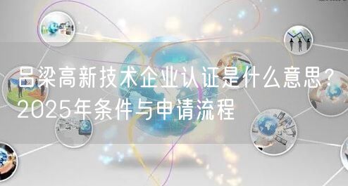 吕梁高新技术企业认证是什么意思,2026年条件与申请流程