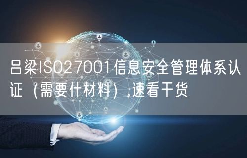 吕梁ISO27001信息安全管理体系认证（需要什材料）,速看干货