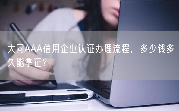 大同AAA信用企业认证办理流程，多少钱多久能拿证,