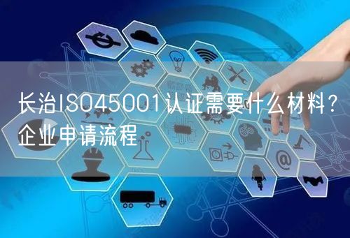 长治ISO45001认证需要什么材料,企业申请流程