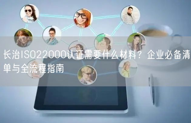 长治ISO22000认证需要什么材料,企业必备清单与全流程指南