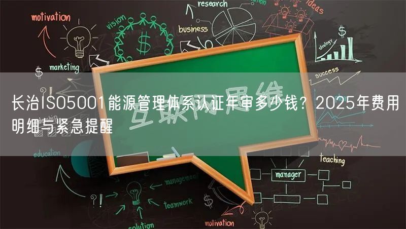 长治ISO5001能源管理体系认证年审多少钱,2026年费用明细与紧急提醒
