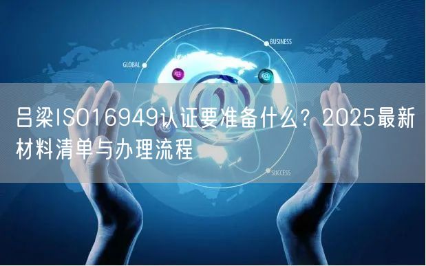 吕梁ISO16949认证要准备什么,2026最新材料清单与办理流程