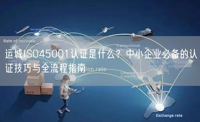 运城ISO45001认证是什么,中小企业必备的认证技巧与全流程指南