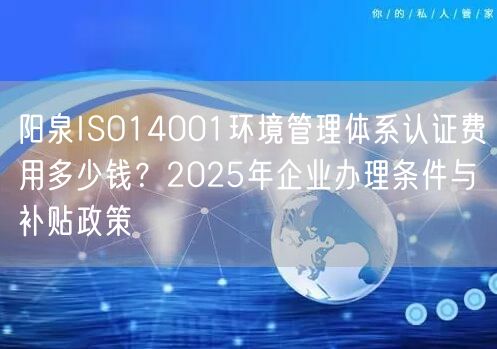 阳泉ISO14001环境管理体系认证费用多少钱,2026年企业办理条件与补贴政策