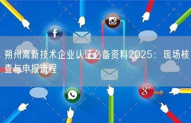 朔州高新技术企业认证必备资料2026,现场核查与申报流程