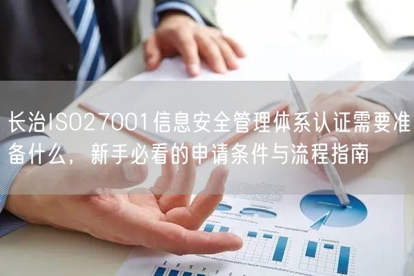 长治ISO27001信息安全管理体系认证需要准备什么，新手必看的申请条件与流程指南
