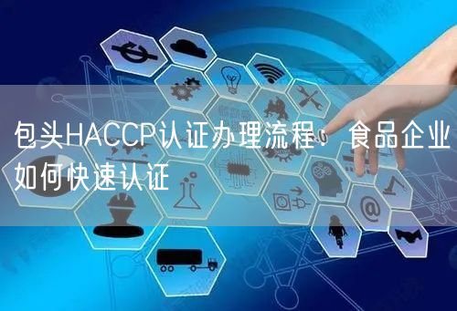 包头HACCP认证办理流程,食品企业如何快速认证