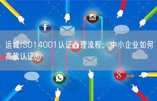 运城ISO14001认证办理流程,中小企业如何高效认证,