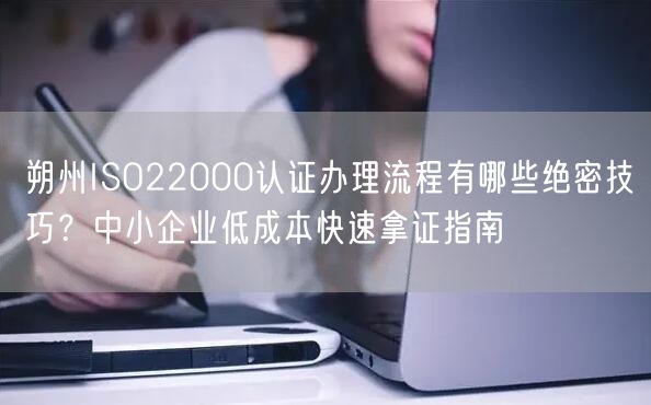朔州ISO22000认证办理流程有哪些绝密技巧,中小企业低成本快速拿证指南