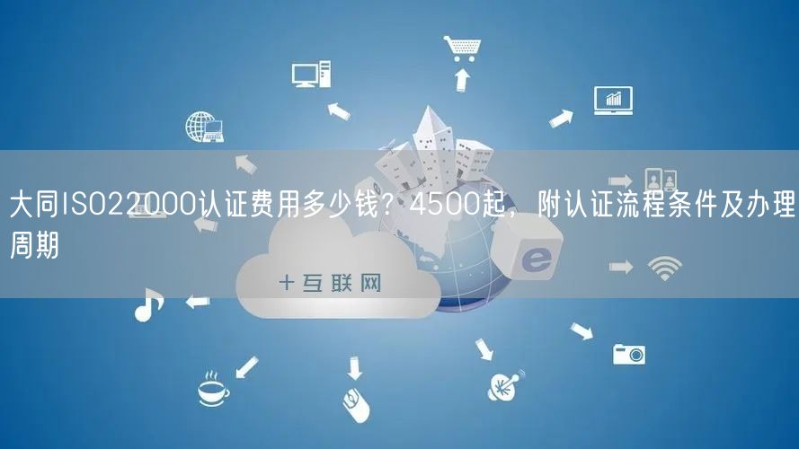 大同ISO22000认证费用多少钱,4500起，附认证流程条件及办理周期