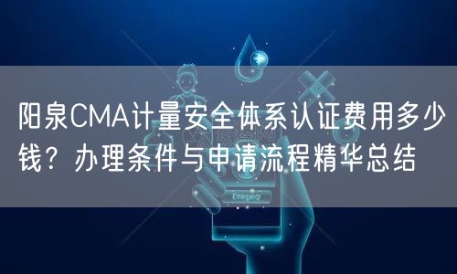 阳泉CMA计量安全体系认证费用多少钱,办理条件与申请流程精华总结