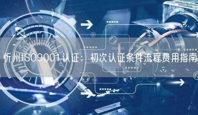 忻州ISO9001认证,初次认证条件流程费用指南
