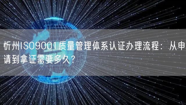 忻州ISO9001质量管理体系认证办理流程,从申请到拿证需要多久,