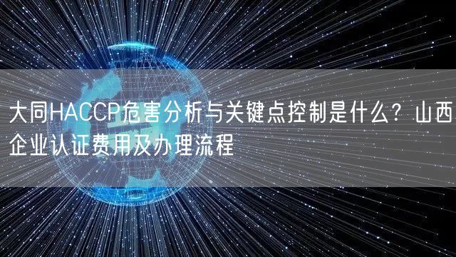 大同HACCP危害分析与关键点控制是什么,山西企业认证费用及办理流程