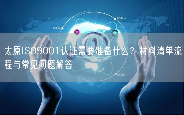 太原ISO9001认证需要准备什么,材料清单流程与常见问题解答