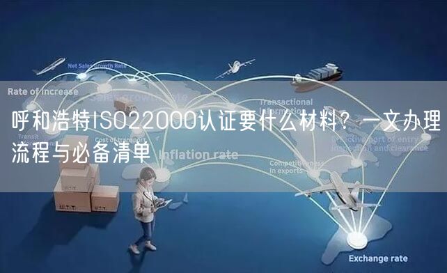 呼和浩特ISO22000认证要什么材料,一文办理流程与必备清单