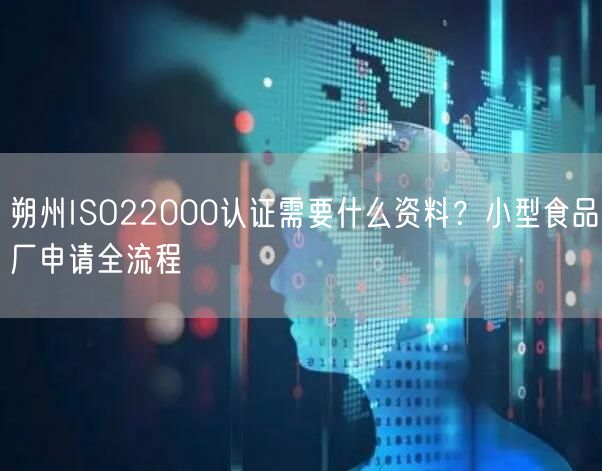 朔州ISO22000认证需要什么资料,小型食品厂申请全流程