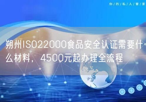 朔州ISO22000食品安全认证需要什么材料，4500元起办理全流程