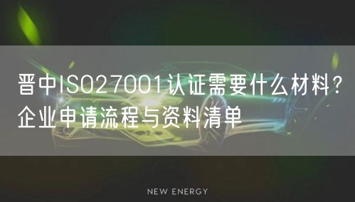 晋中ISO27001认证需要什么材料,企业申请流程与资料清单