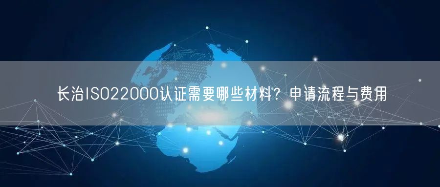 长治ISO22000认证需要哪些材料,申请流程与费用