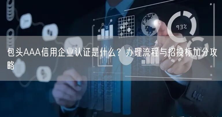 包头AAA信用企业认证是什么,办理流程与招投标加分攻略