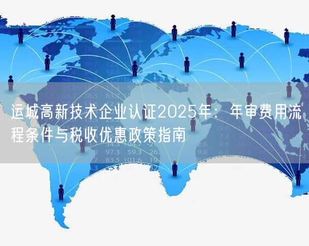 运城高新技术企业认证2026年,年审费用流程条件与税收优惠政策指南