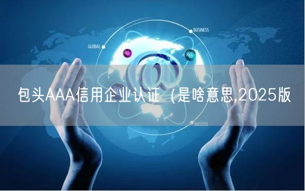 包头AAA信用企业认证（是啥意思,2026版