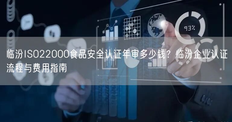 临汾ISO22000食品安全认证年审多少钱,临汾企业认证流程与费用指南