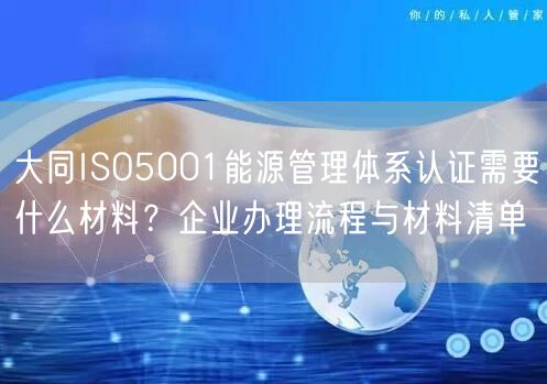 大同ISO5001能源管理体系认证需要什么材料,企业办理流程与材料清单