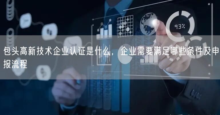 包头高新技术企业认证是什么，企业需要满足哪些条件及申报流程