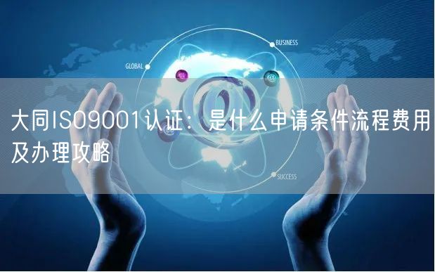 大同ISO9001认证,是什么申请条件流程费用及办理攻略