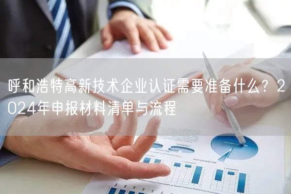 呼和浩特高新技术企业认证需要准备什么,2024年申报材料清单与流程