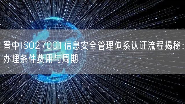晋中ISO27001信息安全管理体系认证流程,办理条件费用与周期