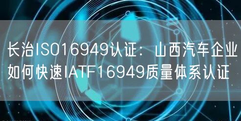 长治ISO16949认证,山西汽车企业如何快速IATF16949质量体系认证