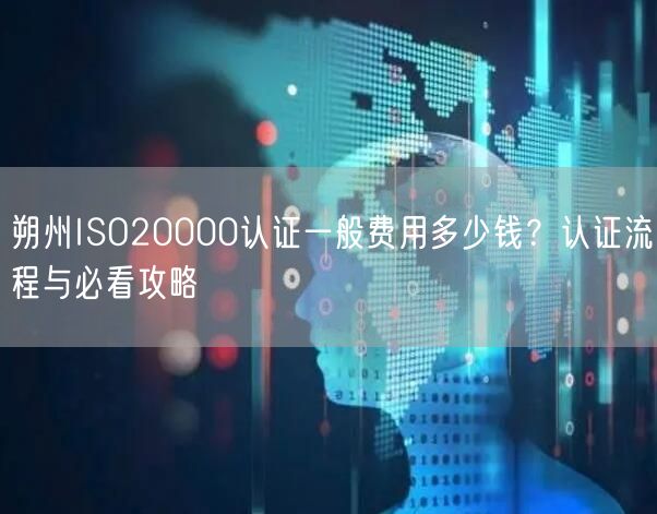朔州ISO20000认证一般费用多少钱,认证流程与必看攻略