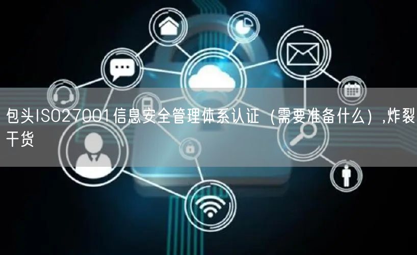 包头ISO27001信息安全管理体系认证（需要准备什么）,炸裂干货