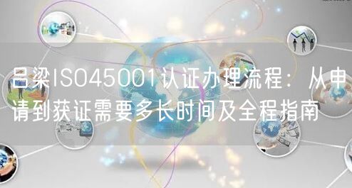 吕梁ISO45001认证办理流程,从申请到获证需要多长时间及全程指南
