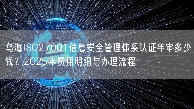 乌海ISO27001信息安全管理体系认证年审多少钱,2026年费用明细与办理流程