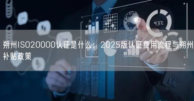 朔州ISO20000认证是什么,2026版认证费用流程与朔州补贴政策