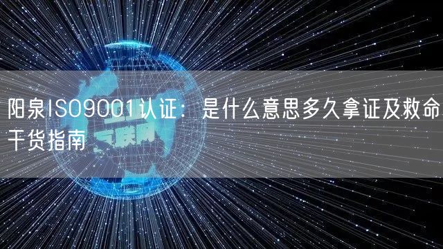 阳泉ISO9001认证,是什么意思多久拿证及救命干货指南