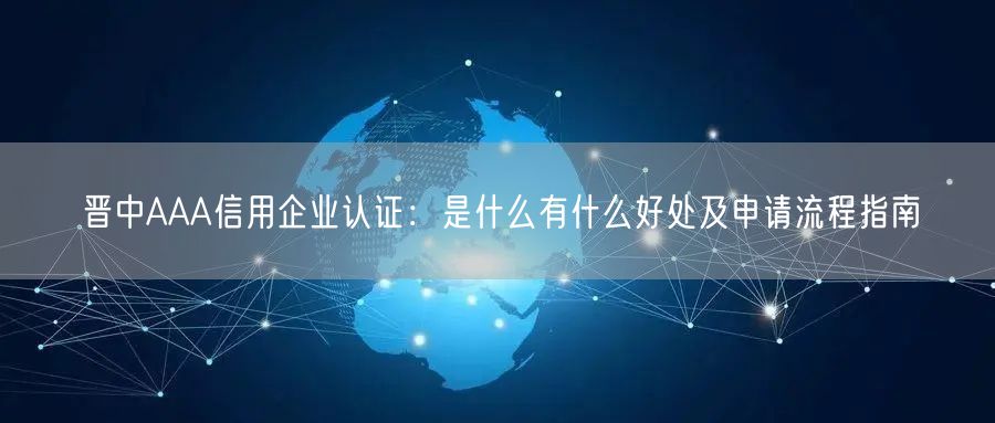 晋中AAA信用企业认证,是什么有什么好处及申请流程指南
