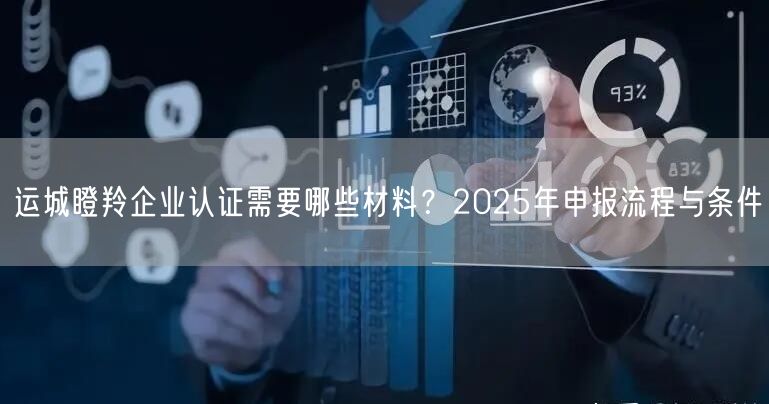 运城瞪羚企业认证需要哪些材料,2026年申报流程与条件