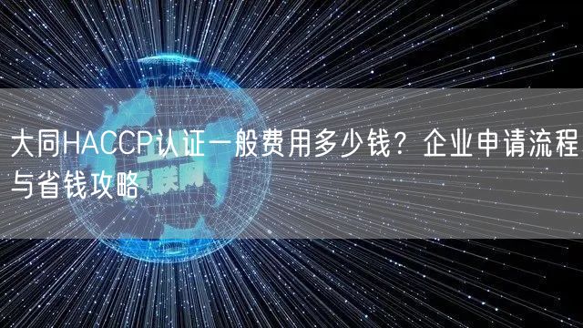 大同HACCP认证一般费用多少钱,企业申请流程与省钱攻略